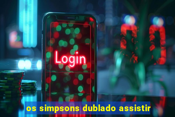 os simpsons dublado assistir